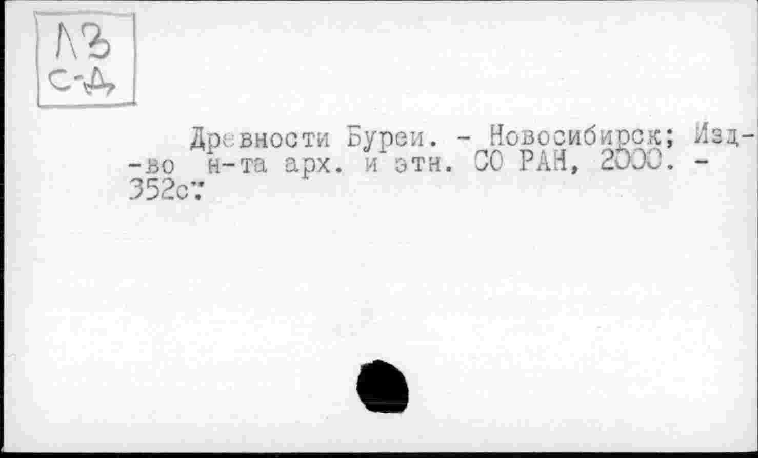 ﻿№ с-Д
Древности Бурей. - Новосибирск; Изд--во н-та арх. и эти. 00 РАН, 2ОЭО. -352с7